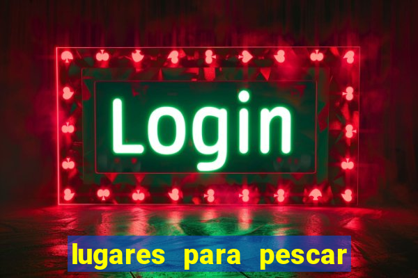 lugares para pescar perto de mim